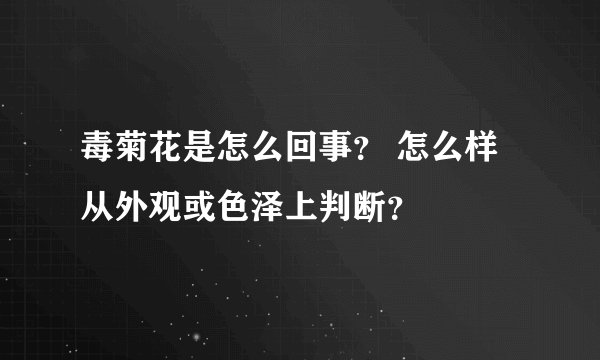 毒菊花是怎么回事？ 怎么样从外观或色泽上判断？