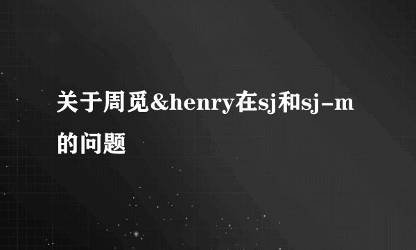 关于周觅&henry在sj和sj-m的问题