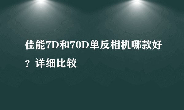 佳能7D和70D单反相机哪款好？详细比较
