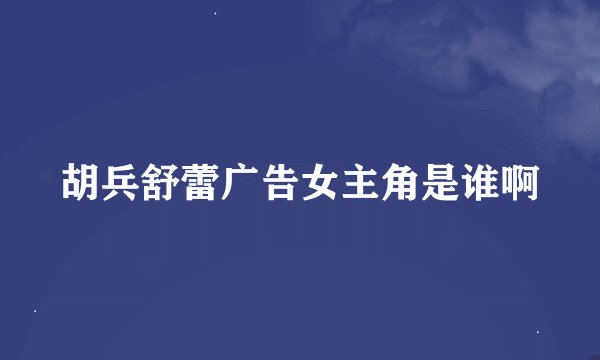 胡兵舒蕾广告女主角是谁啊