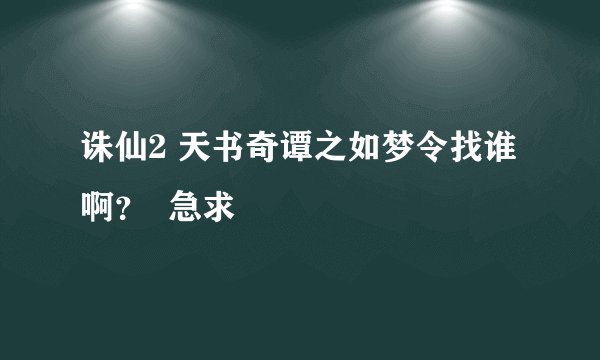 诛仙2 天书奇谭之如梦令找谁啊？  急求