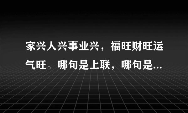 家兴人兴事业兴，福旺财旺运气旺。哪句是上联，哪句是下联。横联是：财福双全。急…
