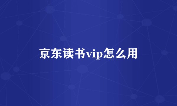 京东读书vip怎么用