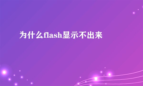 为什么flash显示不出来