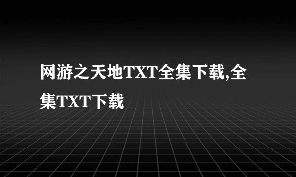 网游之天地TXT全集下载,全集TXT下载