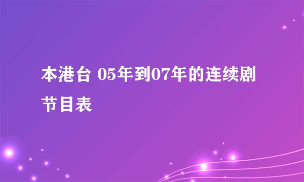 本港台 05年到07年的连续剧节目表