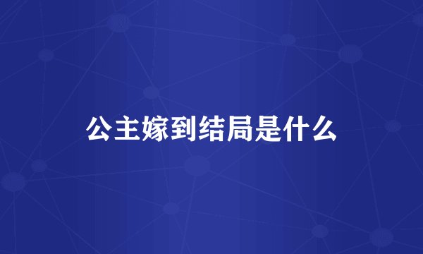 公主嫁到结局是什么