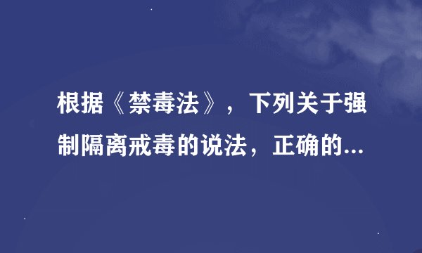 根据《禁毒法》，下列关于强制隔离戒毒的说法，正确的是( )。