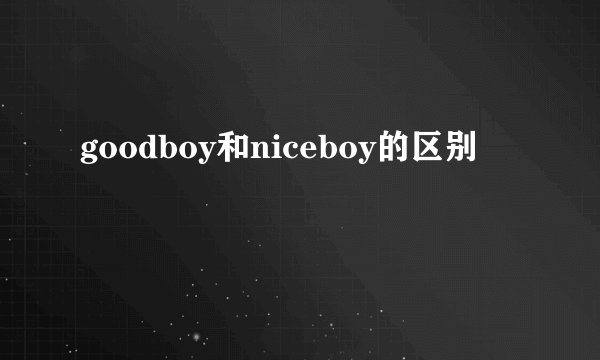 goodboy和niceboy的区别