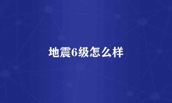 地震6级怎么样