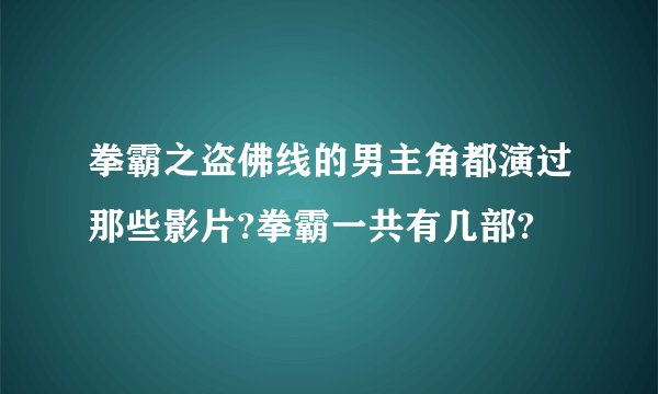 拳霸之盗佛线的男主角都演过那些影片?拳霸一共有几部?