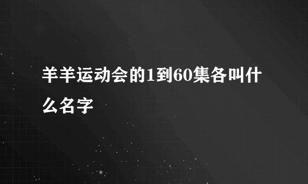 羊羊运动会的1到60集各叫什么名字