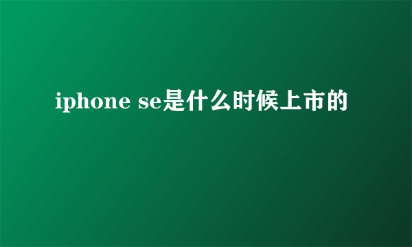 iphone se是什么时候上市的