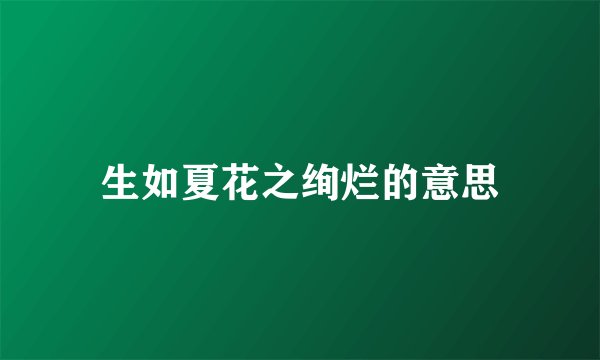 生如夏花之绚烂的意思