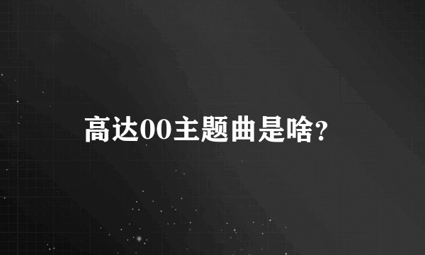 高达00主题曲是啥？