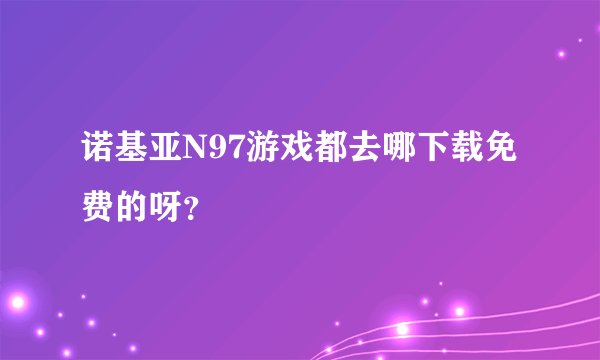 诺基亚N97游戏都去哪下载免费的呀？