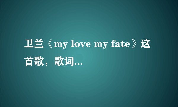 卫兰《my love my fate》这首歌，歌词里面的英文翻译成中文是什么意思