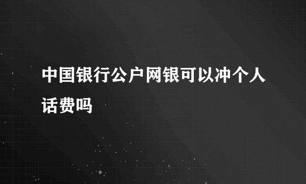 中国银行公户网银可以冲个人话费吗