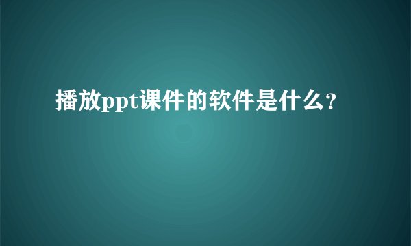 播放ppt课件的软件是什么？