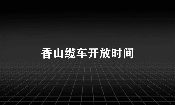 香山缆车开放时间