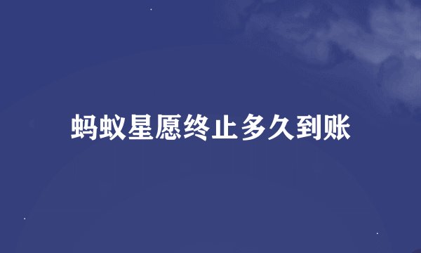 蚂蚁星愿终止多久到账