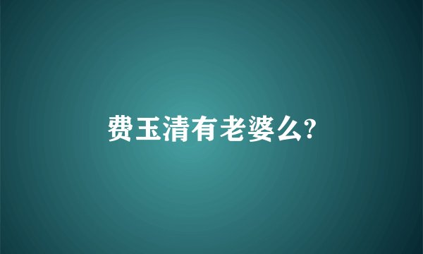 费玉清有老婆么?