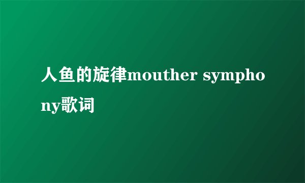 人鱼的旋律mouther symphony歌词