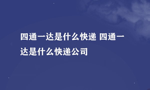 四通一达是什么快递 四通一达是什么快递公司