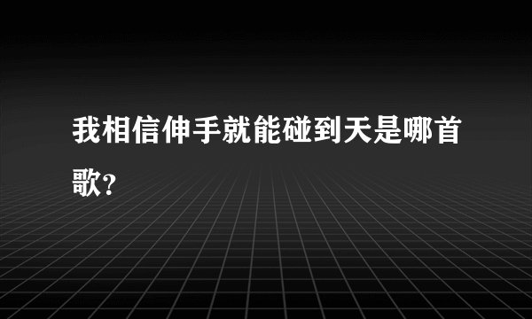 我相信伸手就能碰到天是哪首歌？