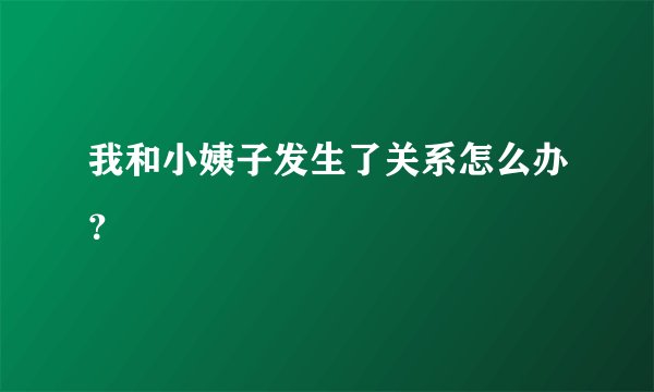 我和小姨子发生了关系怎么办？