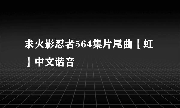 求火影忍者564集片尾曲【虹】中文谐音