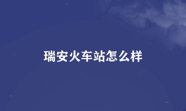 瑞安火车站怎么样