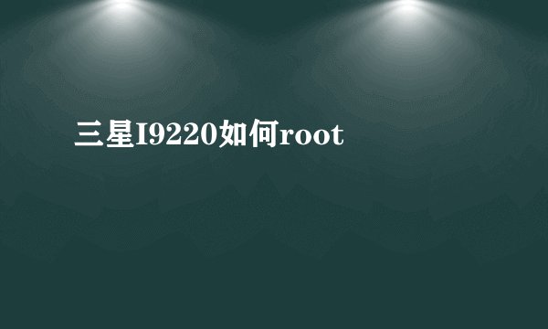三星I9220如何root