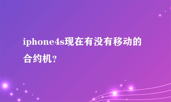 iphone4s现在有没有移动的合约机？