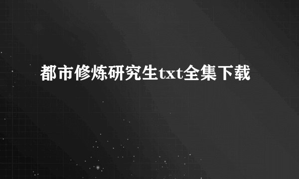 都市修炼研究生txt全集下载