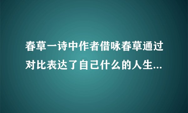 春草一诗中作者借咏春草通过对比表达了自己什么的人生态度这是什么的写作手法？