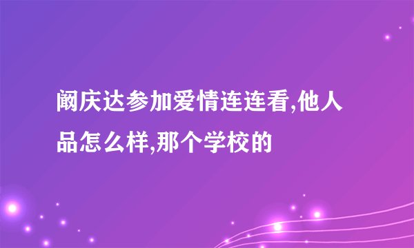 阚庆达参加爱情连连看,他人品怎么样,那个学校的