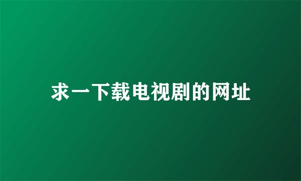 求一下载电视剧的网址
