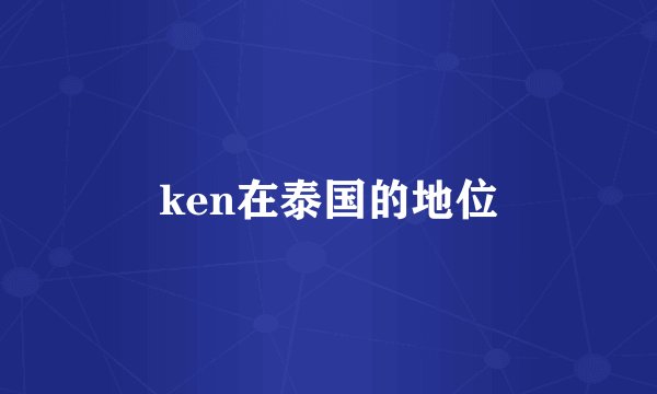 ken在泰国的地位