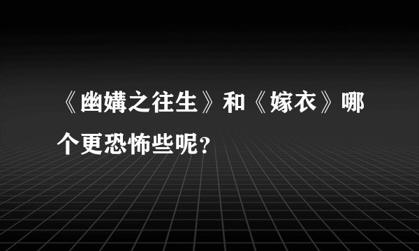 《幽媾之往生》和《嫁衣》哪个更恐怖些呢？