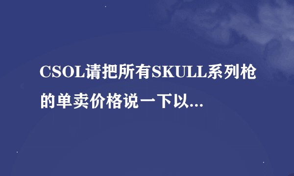 CSOL请把所有SKULL系列枪的单卖价格说一下以及每把枪适用的模式