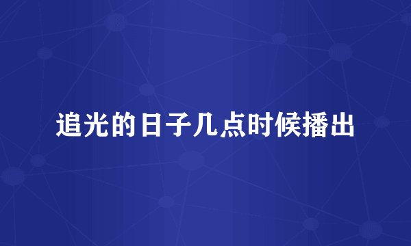 追光的日子几点时候播出