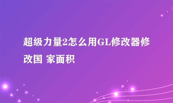 超级力量2怎么用GL修改器修改国 家面积