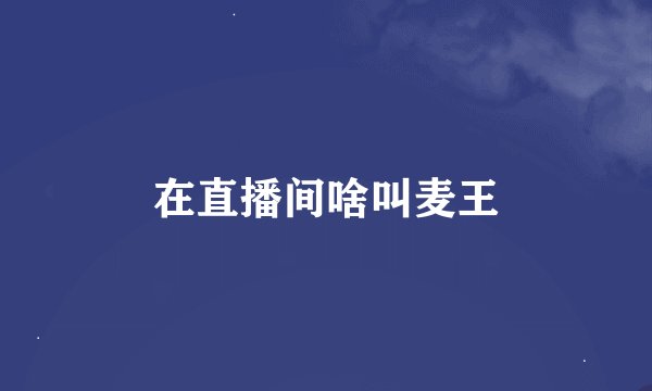 在直播间啥叫麦王