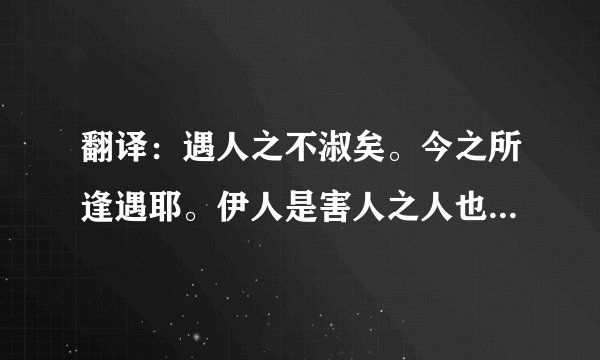 翻译：遇人之不淑矣。今之所逢遇耶。伊人是害人之人也。明知不可交。宜速止之。另择佳偶去可也。