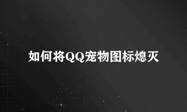 如何将QQ宠物图标熄灭