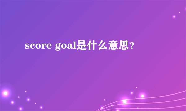 score goal是什么意思？