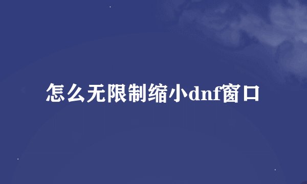 怎么无限制缩小dnf窗口