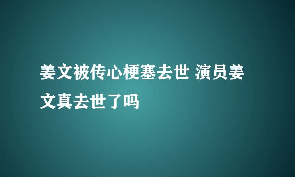 姜文被传心梗塞去世 演员姜文真去世了吗