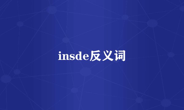 insde反义词